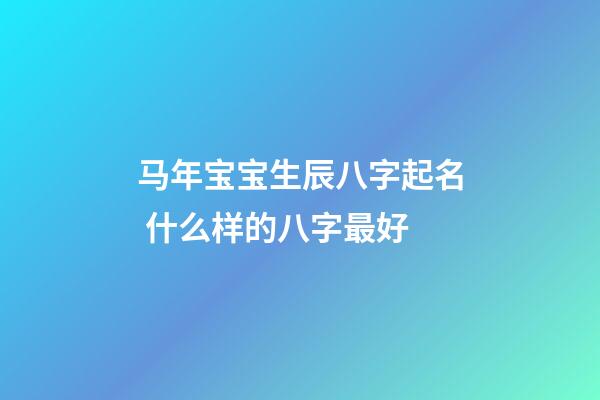 马年宝宝生辰八字起名 什么样的八字最好